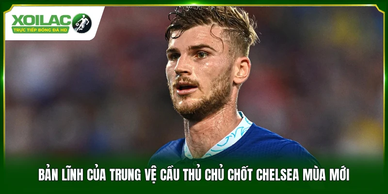Bản lĩnh của trung vệ cầu thủ chủ chốt Chelsea mùa mới