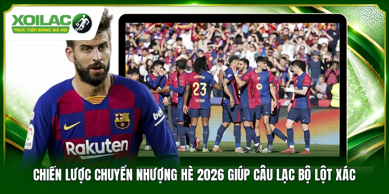 Chiến lược chuyển nhượng hè 2026 giúp câu lạc bộ lột xác