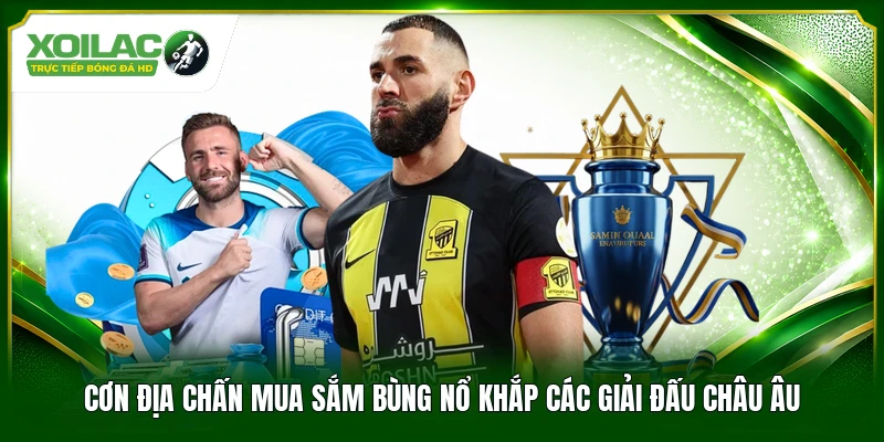 Cơn địa chấn mua sắm bùng nổ khắp các giải đấu Châu Âu