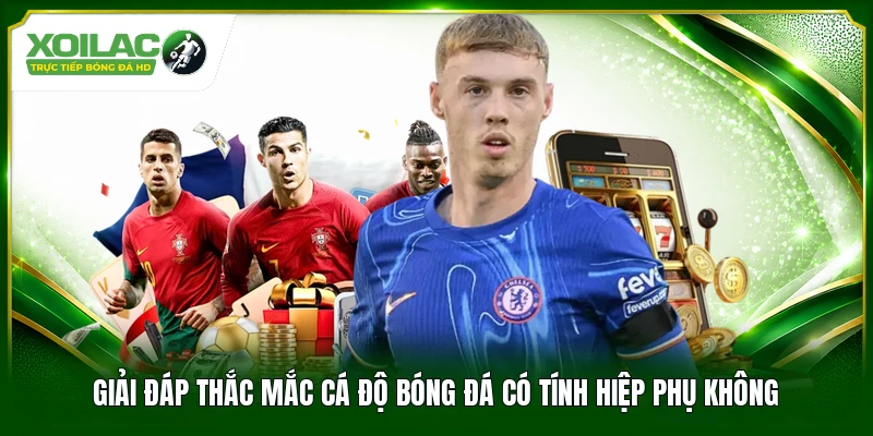 Giải đáp thắc mắc cá độ bóng đá có tính hiệp phụ không