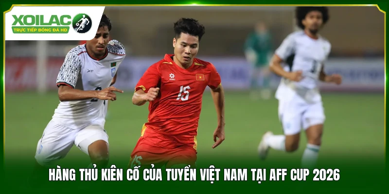 Hàng thủ kiên cố của Tuyển Việt Nam tại AFF Cup 2026