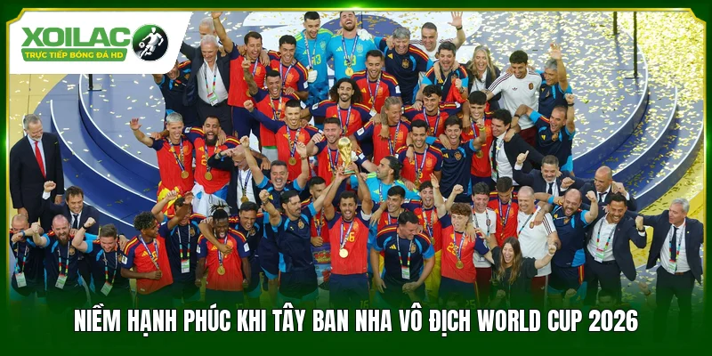 Niềm hạnh phúc khi Tây Ban Nha vô địch World Cup 2026