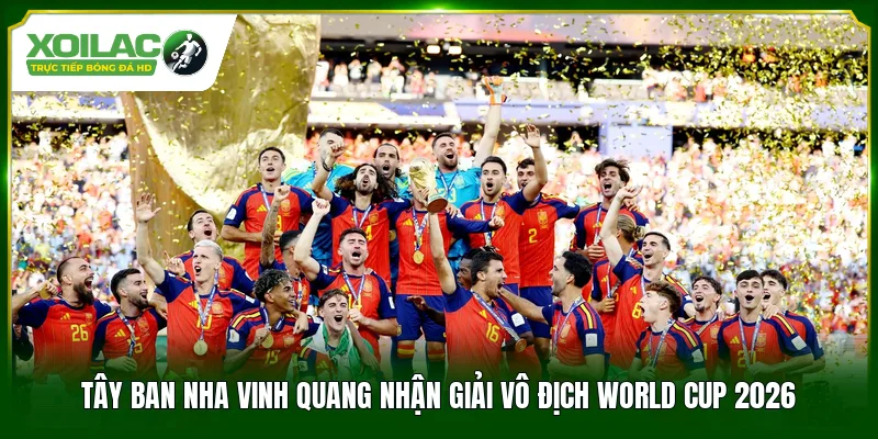 Tây Ban Nha vinh quang nhận giải vô địch World Cup 2026