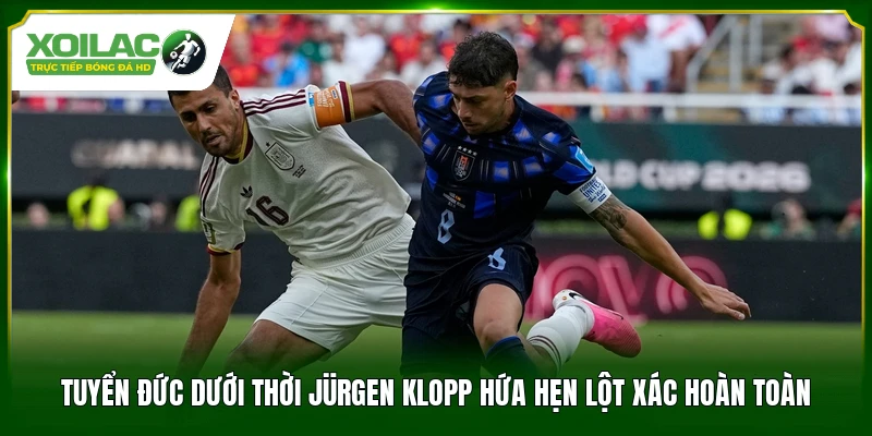 Tuyển Đức dưới thời Jürgen Klopp hứa hẹn lột xác hoàn toàn