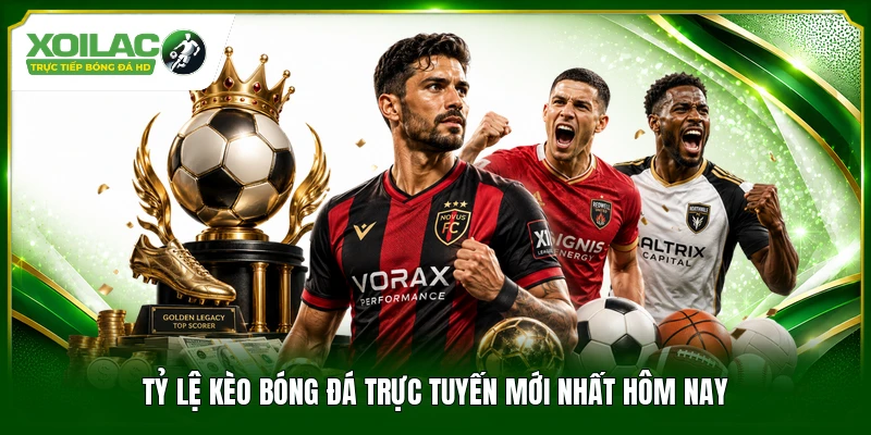 Tỷ lệ kèo bóng đá trực tuyến mới nhất hôm nay